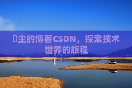 玦尘的博客CSDN,探索技术世界的旅程