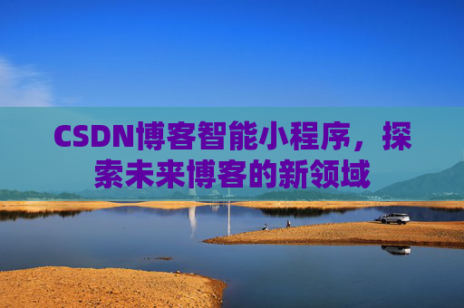 CSDN博客智能小程序,探索未来博客的新领域