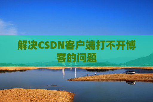 解决CSDN客户端打不开博客的问题